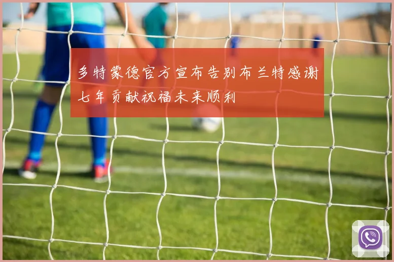 多特蒙德官方宣布告别布兰特感谢七年贡献祝福未来顺利