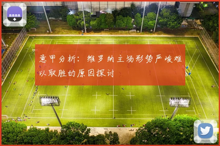 意甲分析：维罗纳主场形势严峻难以取胜的原因探讨