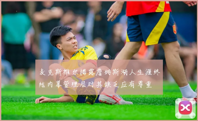 麦克斯维尔揭露詹姆斯湖人生涯终结内幕管理层对其缺乏应有尊重