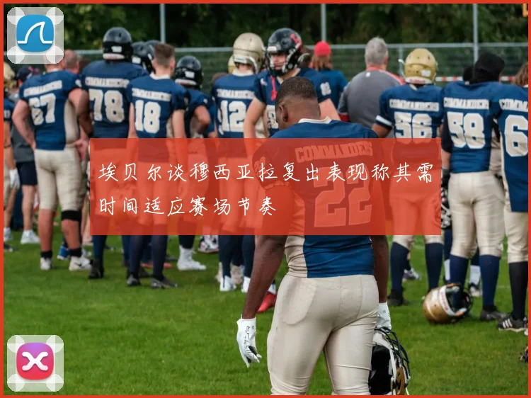 埃贝尔谈穆西亚拉复出表现称其需时间适应赛场节奏