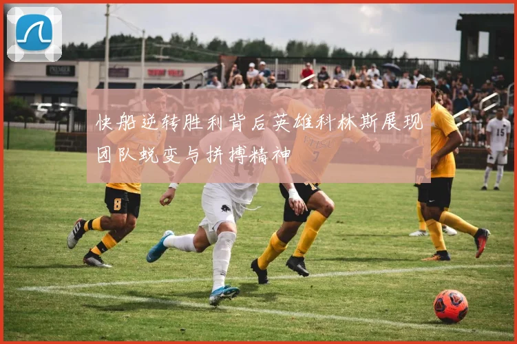 快船逆转胜利背后英雄科林斯展现团队蜕变与拼搏精神