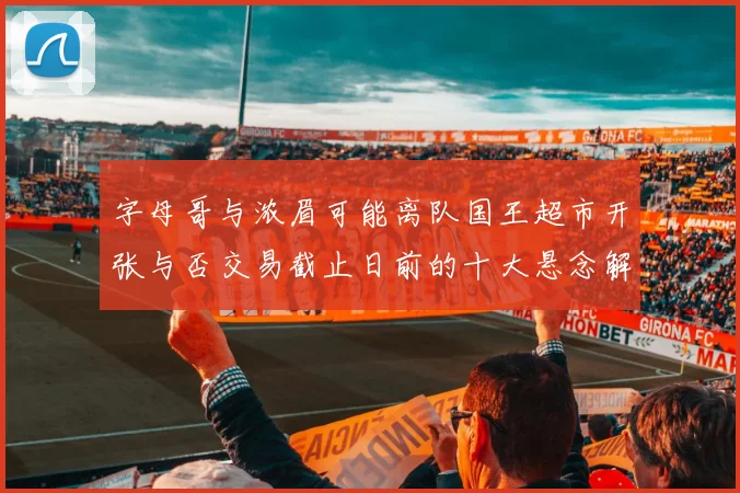 字母哥与浓眉可能离队国王超市开张与否交易截止日前的十大悬念解析