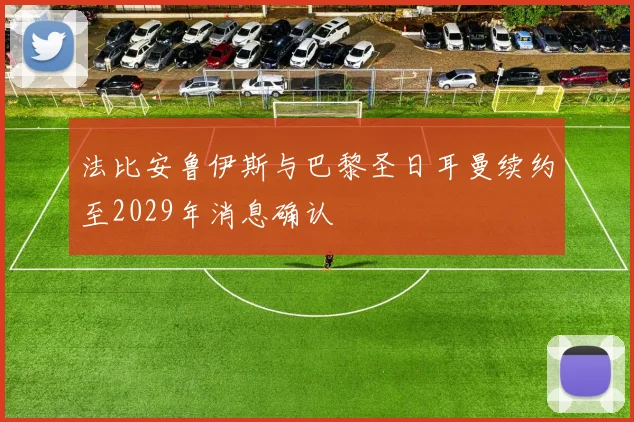 法比安鲁伊斯与巴黎圣日耳曼续约至2029年消息确认