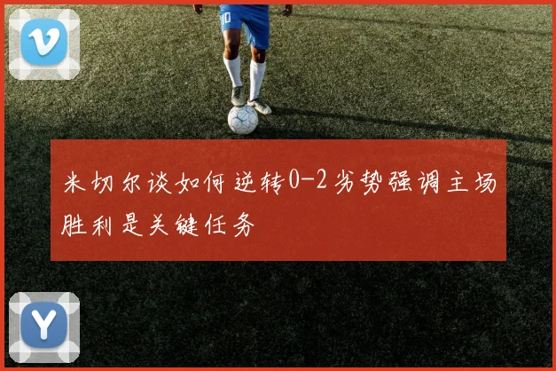 米切尔谈如何逆转0-2劣势强调主场胜利是关键任务